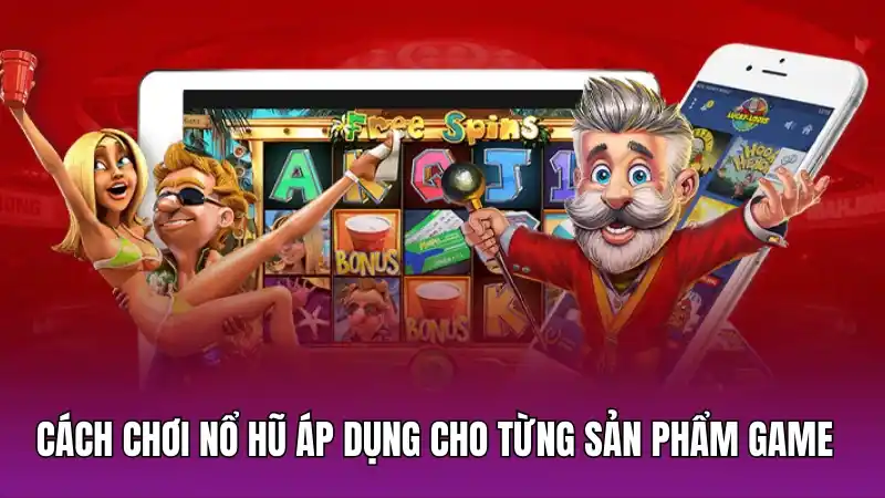 Cần có cách chơi nổ hũ áp dụng cho từng sản phẩm game