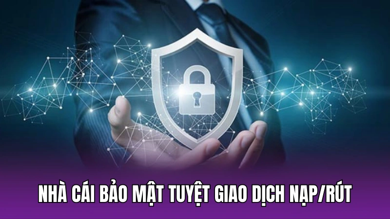 Nhà cái bảo mật tuyệt đối các giao dịch nạp/rút