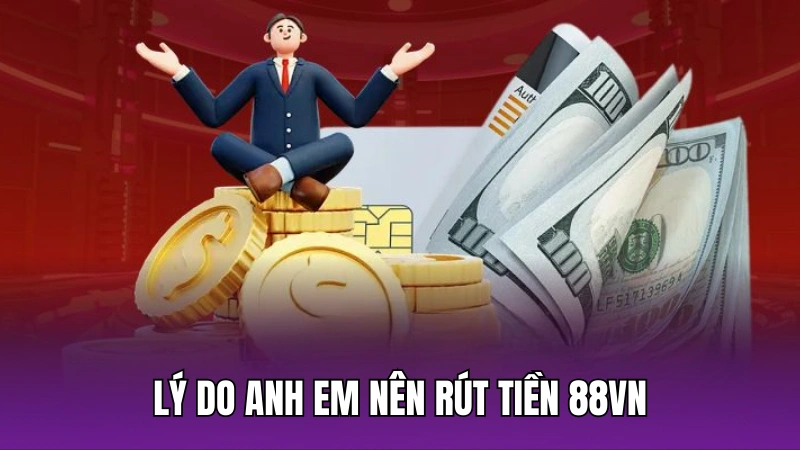 Lý do anh em nên rút tiền 88vn